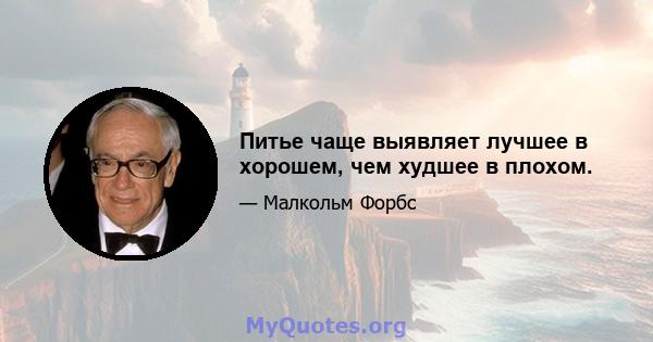 Питье чаще выявляет лучшее в хорошем, чем худшее в плохом.