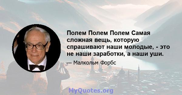 Полем Полем Полем Самая сложная вещь, которую спрашивают наши молодые, - это не наши заработки, а наши уши.