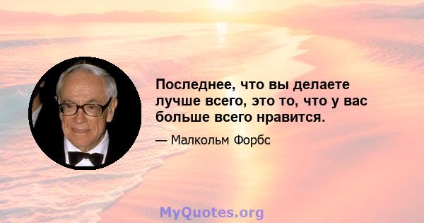 Последнее, что вы делаете лучше всего, это то, что у вас больше всего нравится.