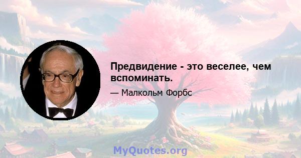 Предвидение - это веселее, чем вспоминать.