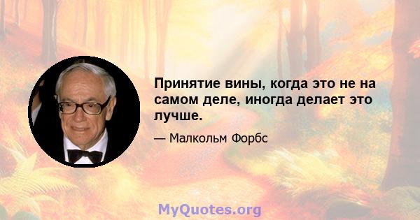 Принятие вины, когда это не на самом деле, иногда делает это лучше.