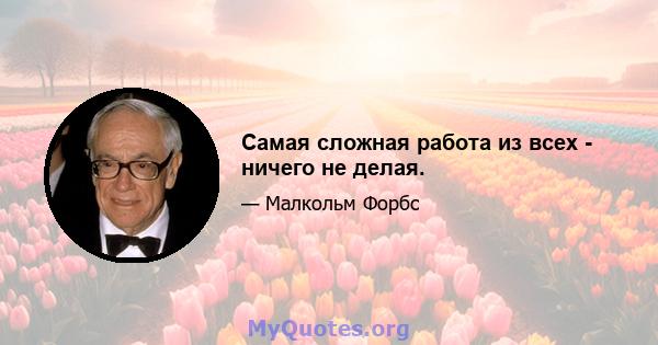 Самая сложная работа из всех - ничего не делая.