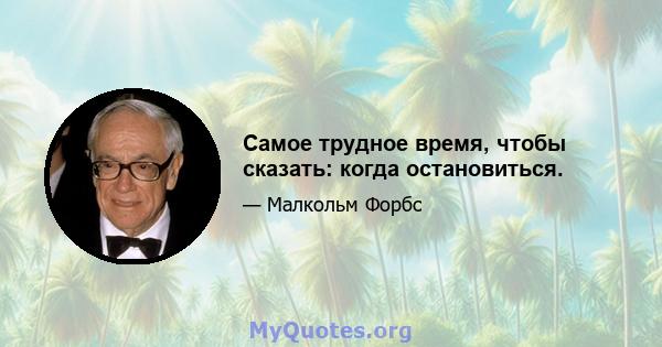 Самое трудное время, чтобы сказать: когда остановиться.