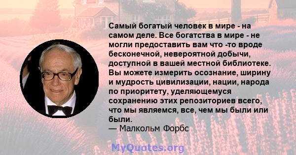 Самый богатый человек в мире - на самом деле. Все богатства в мире - не могли предоставить вам что -то вроде бесконечной, невероятной добычи, доступной в вашей местной библиотеке. Вы можете измерить осознание, ширину и