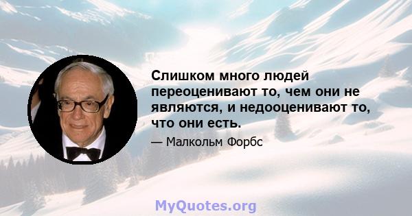 Слишком много людей переоценивают то, чем они не являются, и недооценивают то, что они есть.