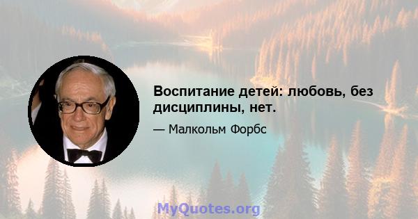 Воспитание детей: любовь, без дисциплины, нет.