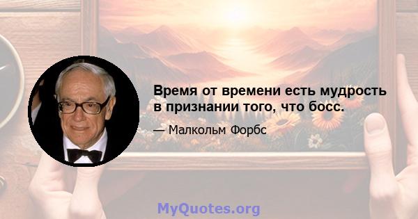 Время от времени есть мудрость в признании того, что босс.