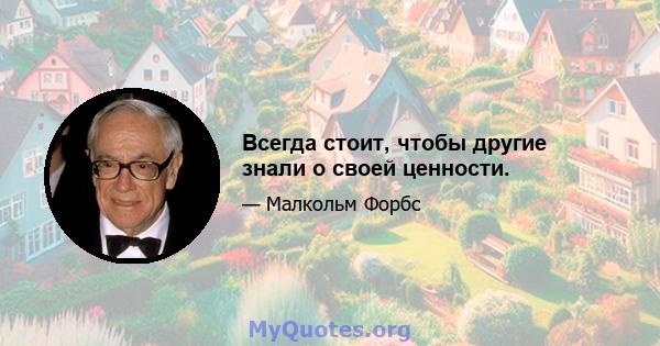 Всегда стоит, чтобы другие знали о своей ценности.