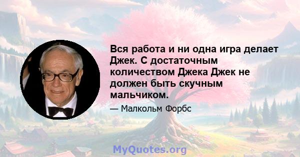 Вся работа и ни одна игра делает Джек. С достаточным количеством Джека Джек не должен быть скучным мальчиком.