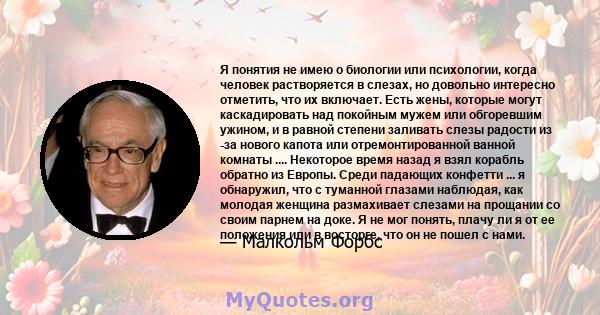 Я понятия не имею о биологии или психологии, когда человек растворяется в слезах, но довольно интересно отметить, что их включает. Есть жены, которые могут каскадировать над покойным мужем или обгоревшим ужином, и в