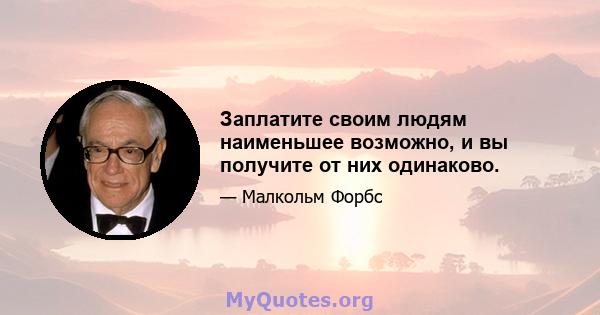 Заплатите своим людям наименьшее возможно, и вы получите от них одинаково.