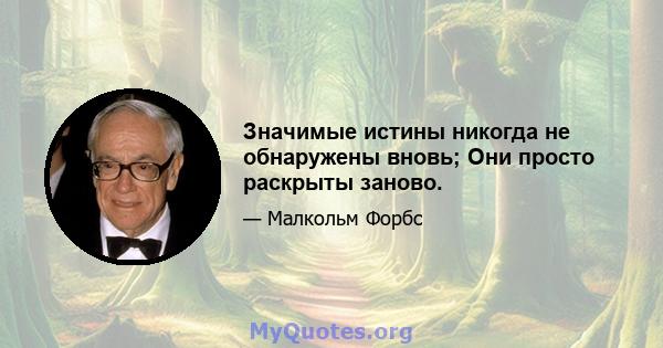 Значимые истины никогда не обнаружены вновь; Они просто раскрыты заново.