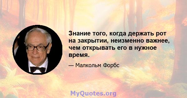 Знание того, когда держать рот на закрытии, неизменно важнее, чем открывать его в нужное время.