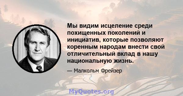 Мы видим исцеление среди похищенных поколений и инициатив, которые позволяют коренным народам внести свой отличительный вклад в нашу национальную жизнь.