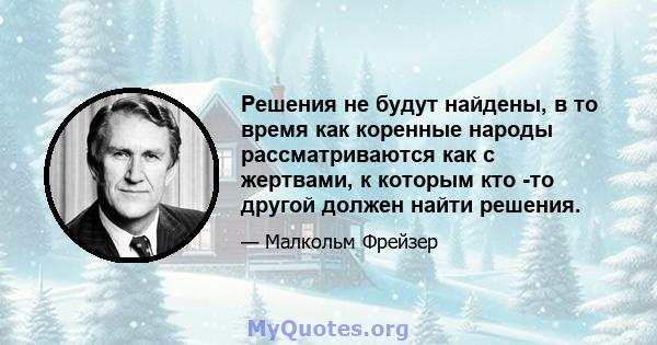 Решения не будут найдены, в то время как коренные народы рассматриваются как с жертвами, к которым кто -то другой должен найти решения.