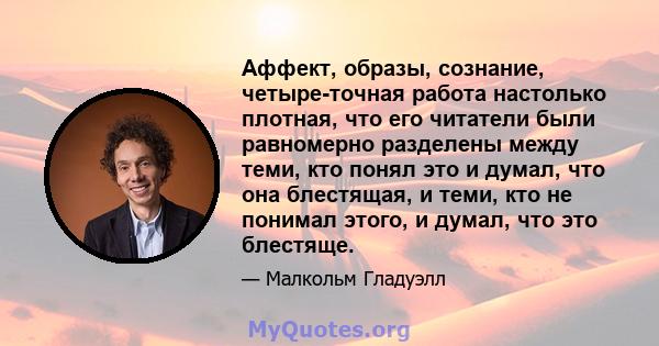 Аффект, образы, сознание, четыре-точная работа настолько плотная, что его читатели были равномерно разделены между теми, кто понял это и думал, что она блестящая, и теми, кто не понимал этого, и думал, что это блестяще.