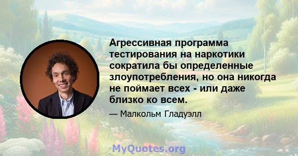 Агрессивная программа тестирования на наркотики сократила бы определенные злоупотребления, но она никогда не поймает всех - или даже близко ко всем.