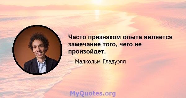 Часто признаком опыта является замечание того, чего не произойдет.