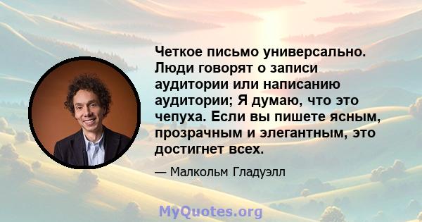 Четкое письмо универсально. Люди говорят о записи аудитории или написанию аудитории; Я думаю, что это чепуха. Если вы пишете ясным, прозрачным и элегантным, это достигнет всех.