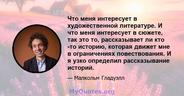 Что меня интересует в художественной литературе. И что меня интересует в сюжете, так это то, рассказывает ли кто -то историю, которая движет мне в ограничениях повествования. И я узко определил рассказывание историй.