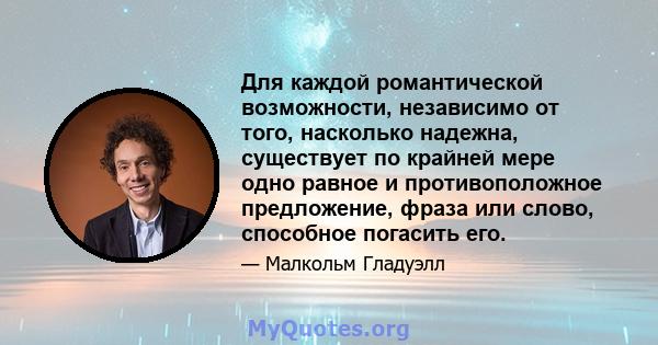 Для каждой романтической возможности, независимо от того, насколько надежна, существует по крайней мере одно равное и противоположное предложение, фраза или слово, способное погасить его.