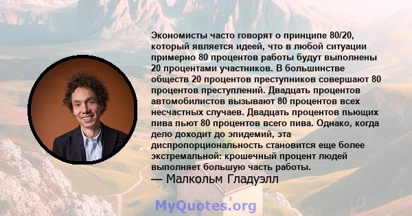 Экономисты часто говорят о принципе 80/20, который является идеей, что в любой ситуации примерно 80 процентов работы будут выполнены 20 процентами участников. В большинстве обществ 20 процентов преступников совершают 80 