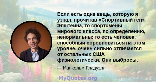 Если есть одна вещь, которую я узнал, прочитав «Спортивный ген» Эпштейна, то спортсмены мирового класса, по определению, ненормальны: то есть человек, способный соревноваться на этом уровне, очень сильно отличается от