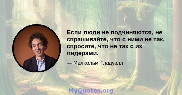 Если люди не подчиняются, не спрашивайте, что с ними не так, спросите, что не так с их лидерами.