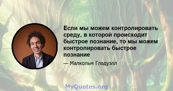 Если мы можем контролировать среду, в которой происходит быстрое познание, то мы можем контролировать быстрое познание