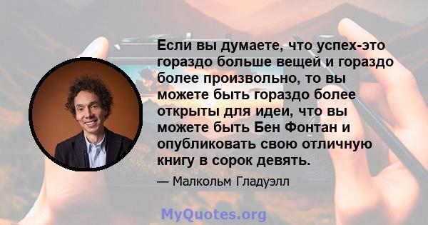 Если вы думаете, что успех-это гораздо больше вещей и гораздо более произвольно, то вы можете быть гораздо более открыты для идеи, что вы можете быть Бен Фонтан и опубликовать свою отличную книгу в сорок девять.