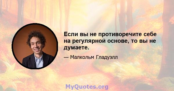 Если вы не противоречите себе на регулярной основе, то вы не думаете.