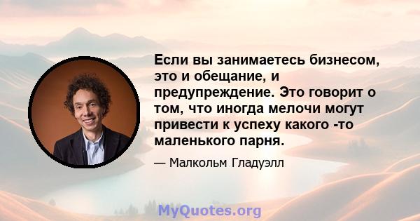 Если вы занимаетесь бизнесом, это и обещание, и предупреждение. Это говорит о том, что иногда мелочи могут привести к успеху какого -то маленького парня.