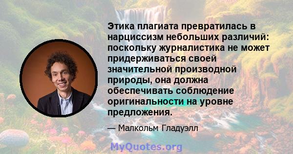 Этика плагиата превратилась в нарциссизм небольших различий: поскольку журналистика не может придерживаться своей значительной производной природы, она должна обеспечивать соблюдение оригинальности на уровне предложения.