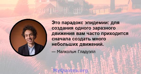 Это парадокс эпидемии: для создания одного заразного движения вам часто приходится сначала создать много небольших движений.