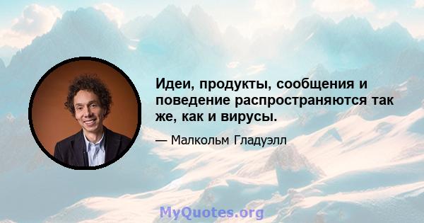 Идеи, продукты, сообщения и поведение распространяются так же, как и вирусы.