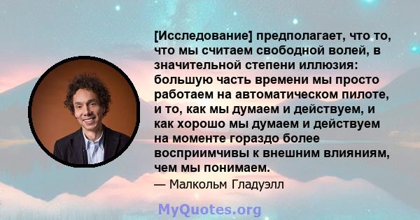 [Исследование] предполагает, что то, что мы считаем свободной волей, в значительной степени иллюзия: большую часть времени мы просто работаем на автоматическом пилоте, и то, как мы думаем и действуем, и как хорошо мы