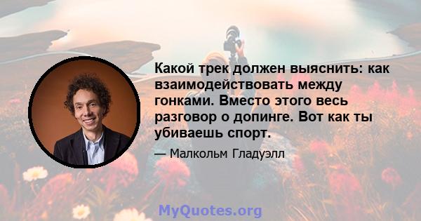 Какой трек должен выяснить: как взаимодействовать между гонками. Вместо этого весь разговор о допинге. Вот как ты убиваешь спорт.