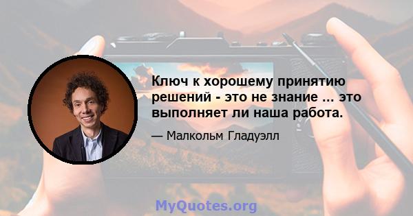 Ключ к хорошему принятию решений - это не знание ... это выполняет ли наша работа.