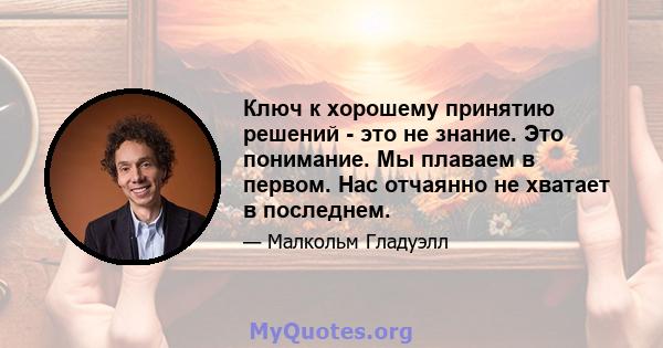 Ключ к хорошему принятию решений - это не знание. Это понимание. Мы плаваем в первом. Нас отчаянно не хватает в последнем.