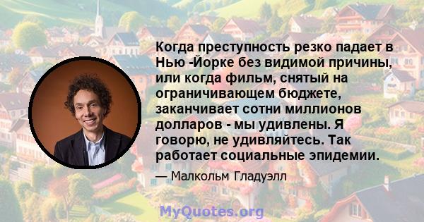 Когда преступность резко падает в Нью -Йорке без видимой причины, или когда фильм, снятый на ограничивающем бюджете, заканчивает сотни миллионов долларов - мы удивлены. Я говорю, не удивляйтесь. Так работает социальные