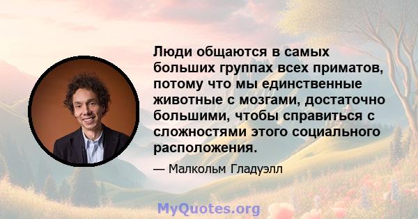 Люди общаются в самых больших группах всех приматов, потому что мы единственные животные с мозгами, достаточно большими, чтобы справиться с сложностями этого социального расположения.