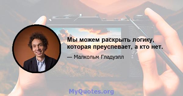 Мы можем раскрыть логику, которая преуспевает, а кто нет.