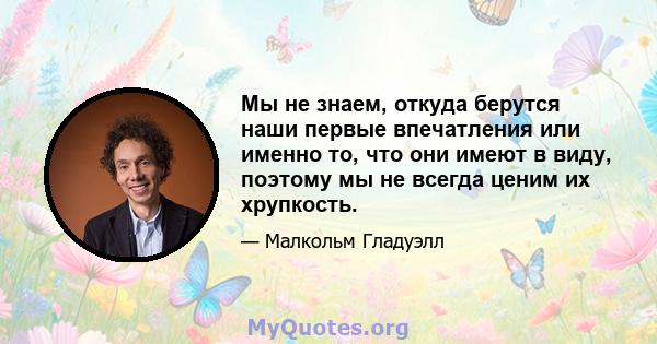 Мы не знаем, откуда берутся наши первые впечатления или именно то, что они имеют в виду, поэтому мы не всегда ценим их хрупкость.