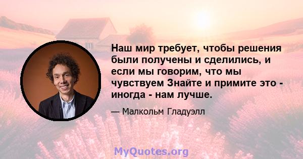 Наш мир требует, чтобы решения были получены и сделились, и если мы говорим, что мы чувствуем Знайте и примите это - иногда - нам лучше.