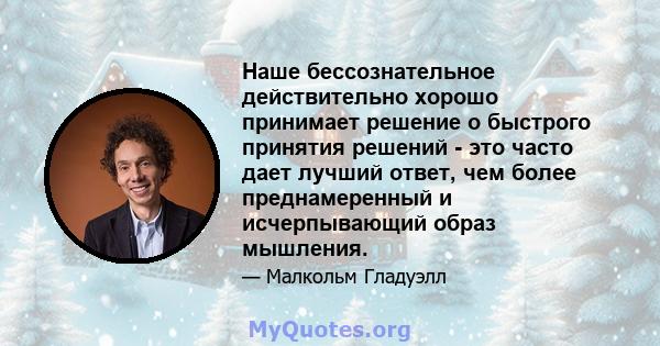 Наше бессознательное действительно хорошо принимает решение о быстрого принятия решений - это часто дает лучший ответ, чем более преднамеренный и исчерпывающий образ мышления.