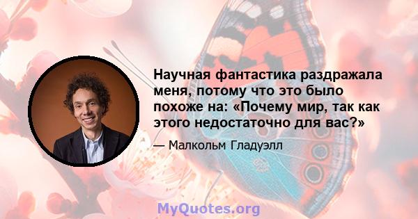 Научная фантастика раздражала меня, потому что это было похоже на: «Почему мир, так как этого недостаточно для вас?»