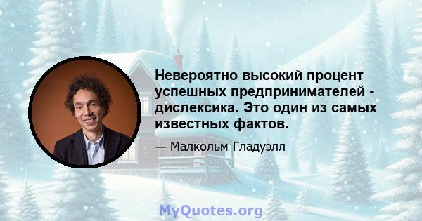 Невероятно высокий процент успешных предпринимателей - дислексика. Это один из самых известных фактов.