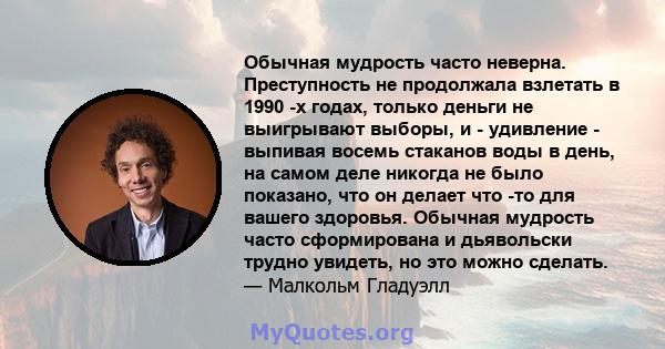 Обычная мудрость часто неверна. Преступность не продолжала взлетать в 1990 -х годах, только деньги не выигрывают выборы, и - удивление - выпивая восемь стаканов воды в день, на самом деле никогда не было показано, что