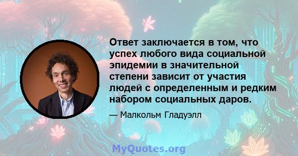 Ответ заключается в том, что успех любого вида социальной эпидемии в значительной степени зависит от участия людей с определенным и редким набором социальных даров.