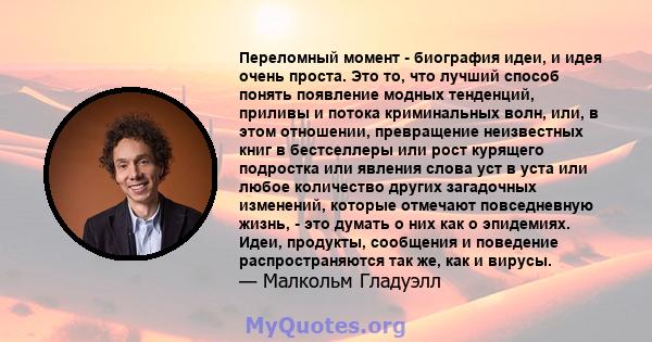 Переломный момент - биография идеи, и идея очень проста. Это то, что лучший способ понять появление модных тенденций, приливы и потока криминальных волн, или, в этом отношении, превращение неизвестных книг в бестселлеры 